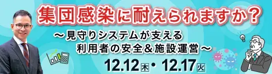 イベントバナー：2024年12月12日(木)、12月17日（火）開催。集団感染に耐えられますか？～見守りシステムが支える利用者安全＆施設運営～